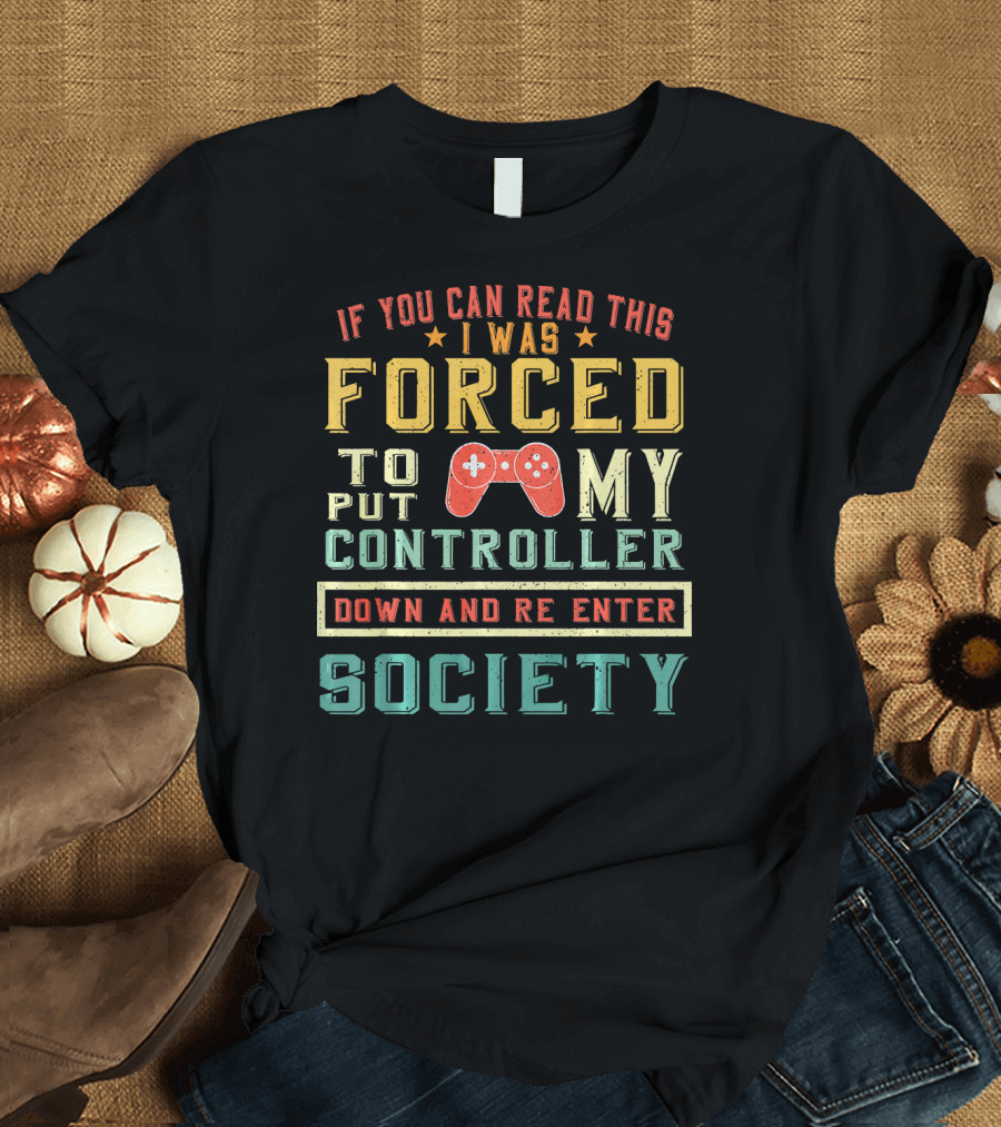 I Was Forced to Put My Controller Down and Re-Enter Society T-Shirt