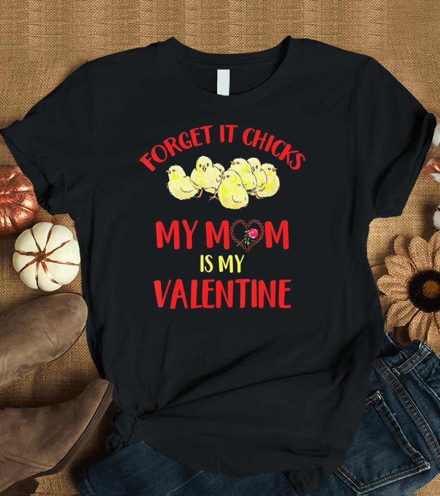Forget It Chicks My Mom Is My Valentine T-Shirt