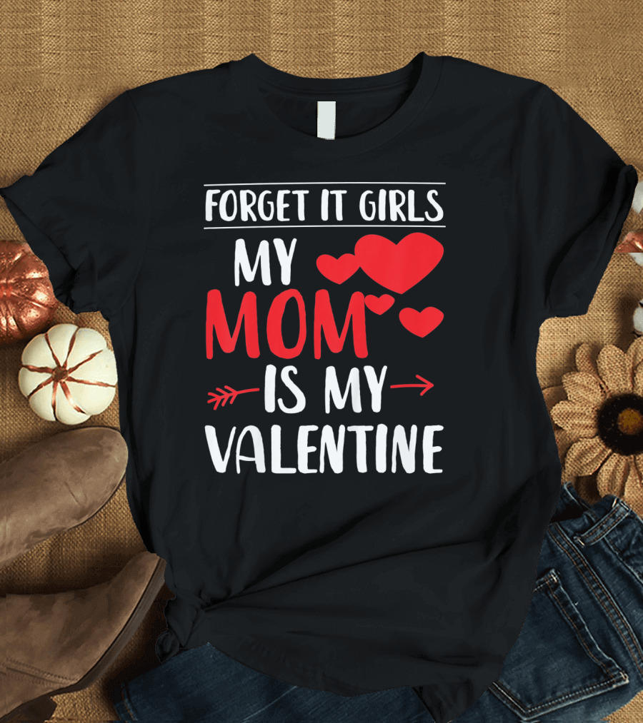 Forget It Girls My Mom Is My Valentine With Hearts T-Shirt