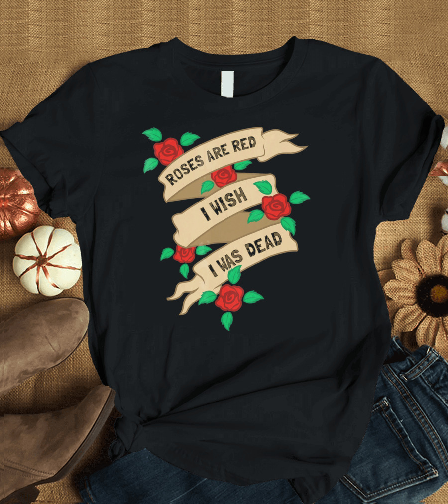 Roses Are Red I Wish I Was Dead Vintage Tattoo Style Ribbon and Roses T-Shirt