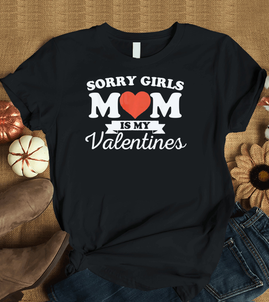 Sorry Girls Mom is My Valentine T-Shirt