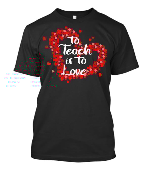 To Teach Is To Love Heart Valentine's Day Teacher Appreciation T-Shirt