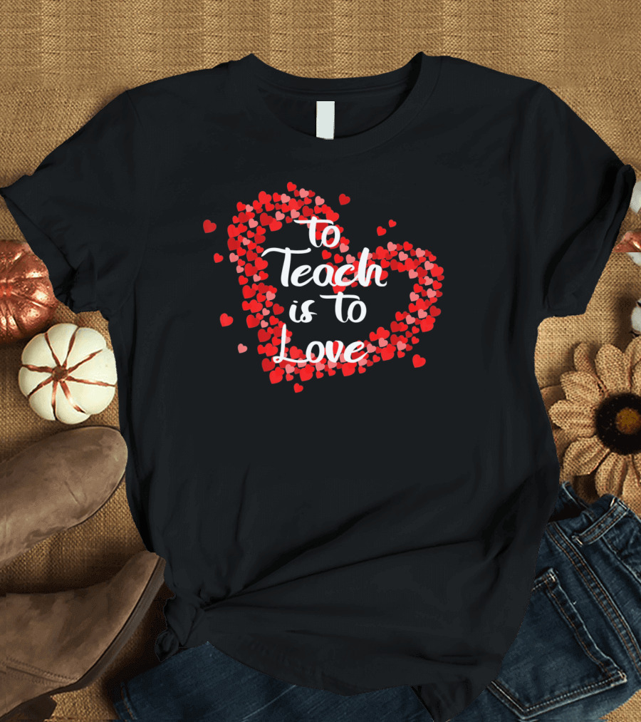To Teach Is to Love Heart Valentine's Day Teacher Appreciation T-Shirt