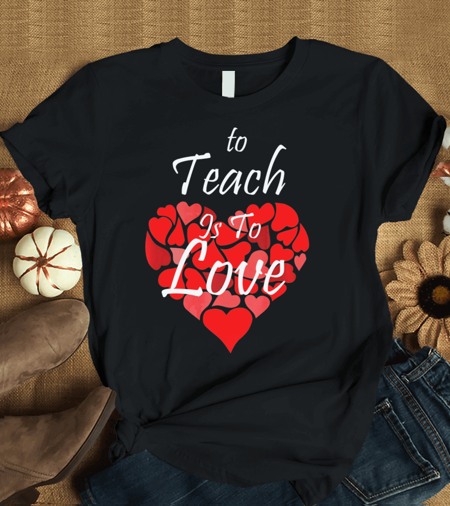To Teach Is To Love Heart Design School Teacher T-Shirt