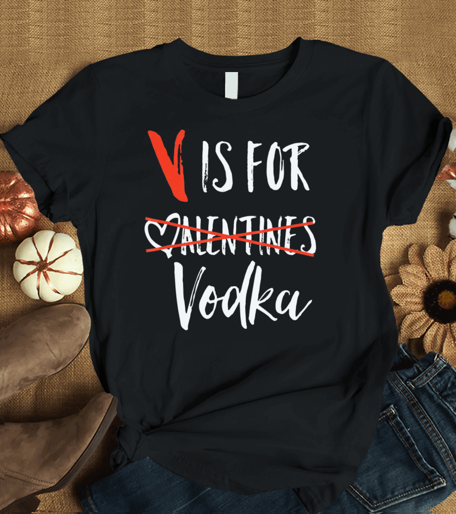 V Is For Vodka Not Valentines Funny Sarcastic Nope T-Shirt