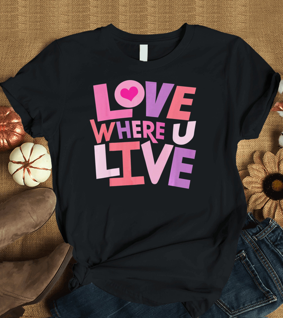 Valentines Day Love Where U Live Heart T-Shirt