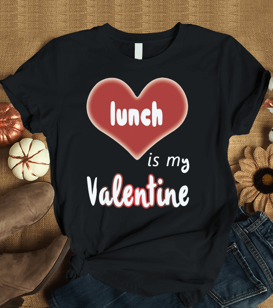 Lunch Is My Valentine Heart T-Shirt