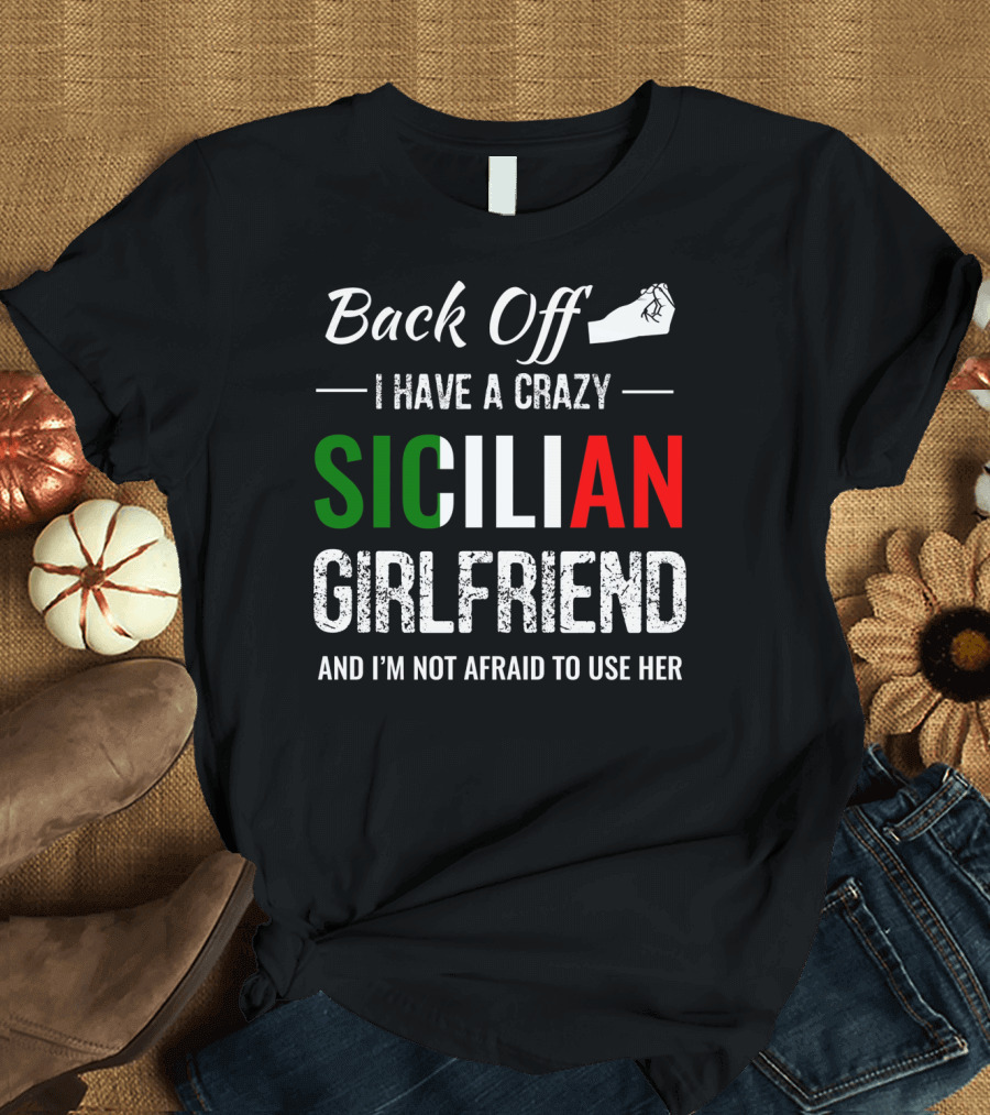 Back Off I Have a Crazy Sicilian Girlfriend and I'm Not Afraid to Use Her T-Shirt