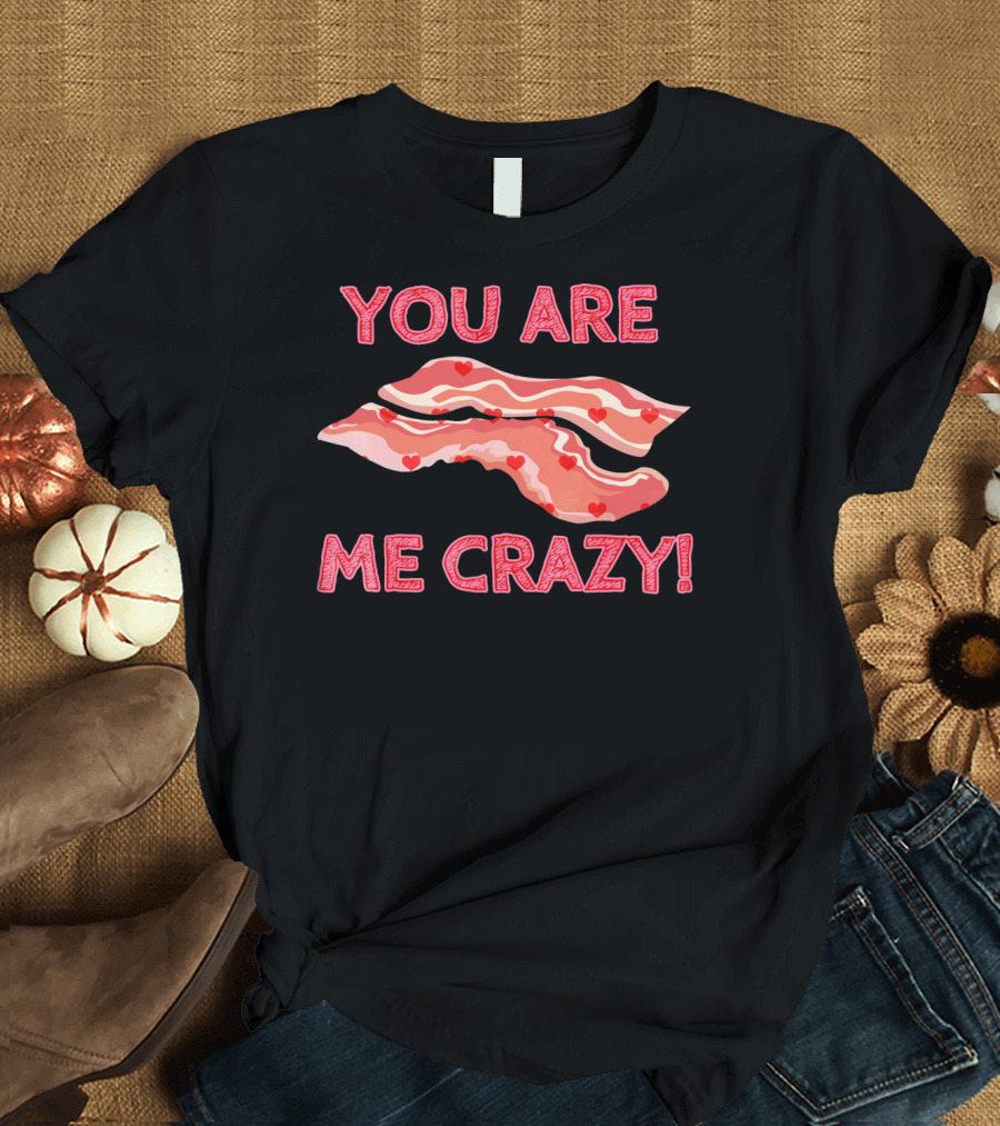 You Are Bacon Me Crazy Funny Valentine Hearts T-Shirt