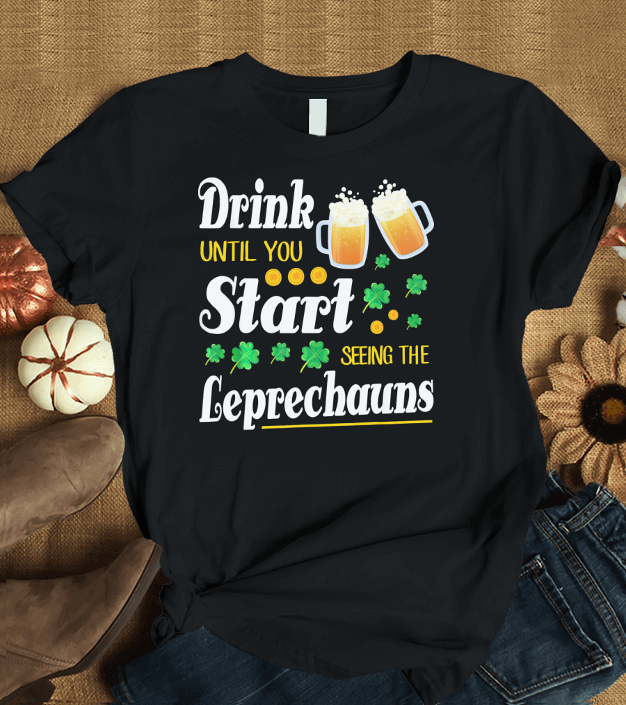 Drink Until You Start Seeing the Leprechauns Shamrocks and Beer T-Shirt