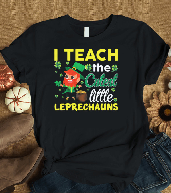 T-Shirt: I Teach The Cutest Little Leprechauns T-Shirt I Teach The Cutest Little Leprechauns T-Shirt