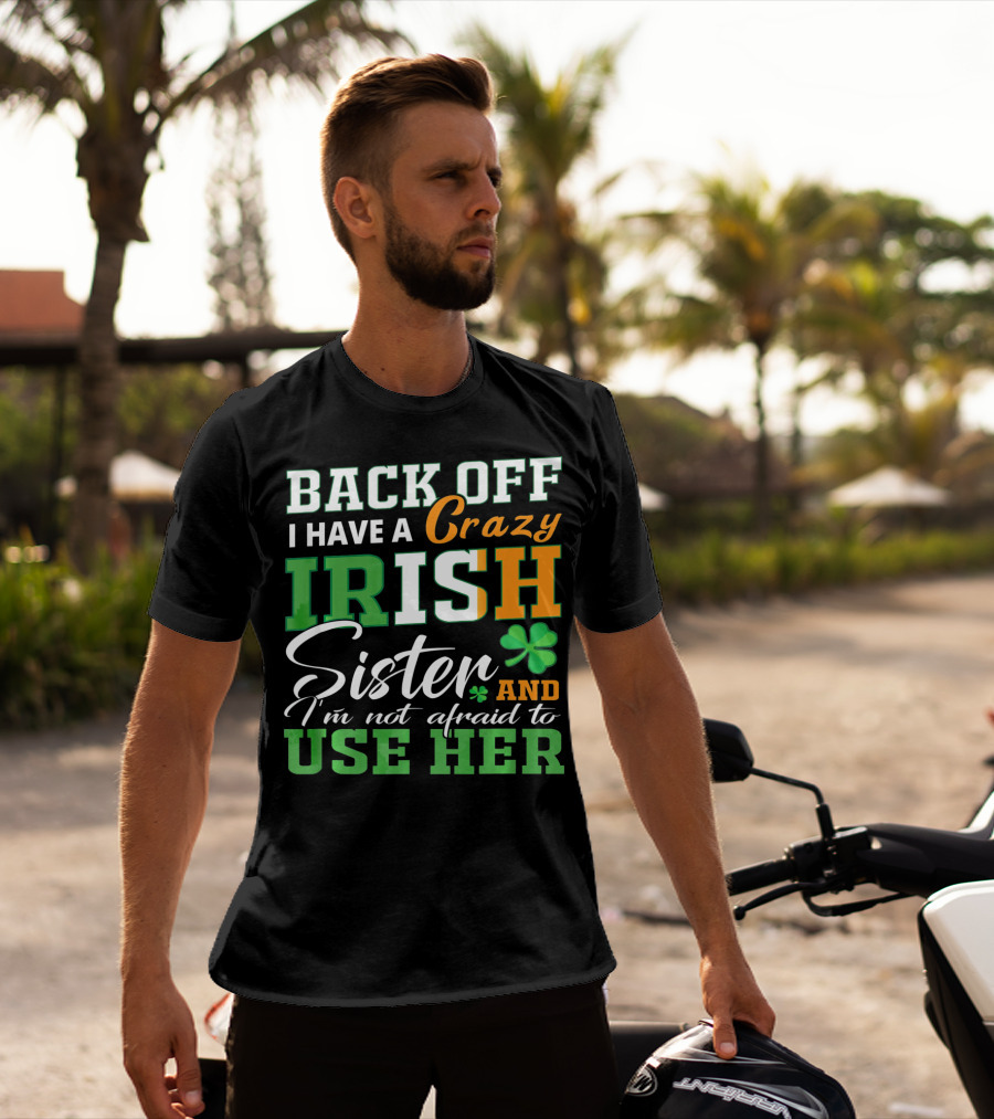 Back Off I Have A Crazy Irish Sister And I'm Not Afraid To Use Her T-Shirt