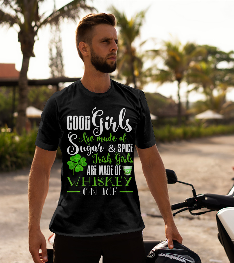 Good Girls Are Made Of Sugar And Spice Irish Girls Are Made Of Whiskey On Ice T-Shirt