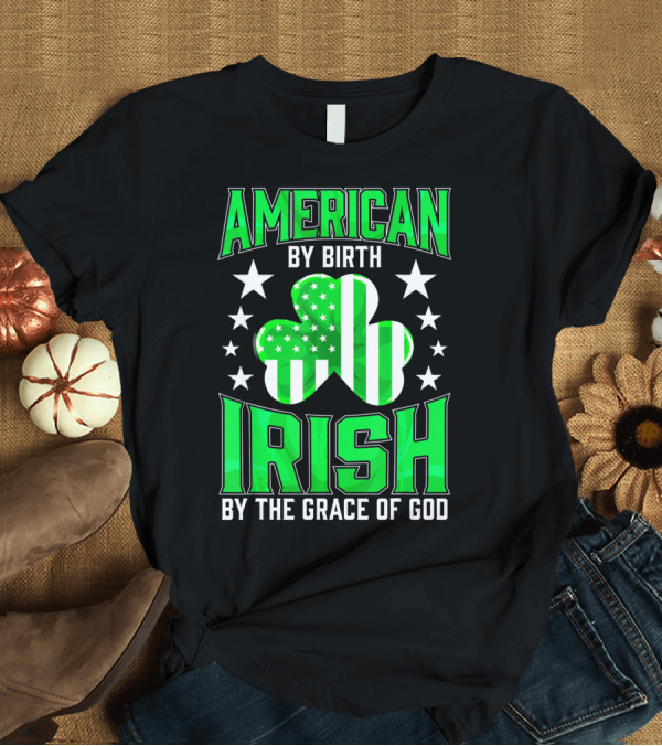 T-Shirt: AMERICAN BY BIRTH IRISH BY THE GRACE OF GOD T-Shirt AMERICAN BY BIRTH IRISH BY THE GRACE OF GOD T-Shirt