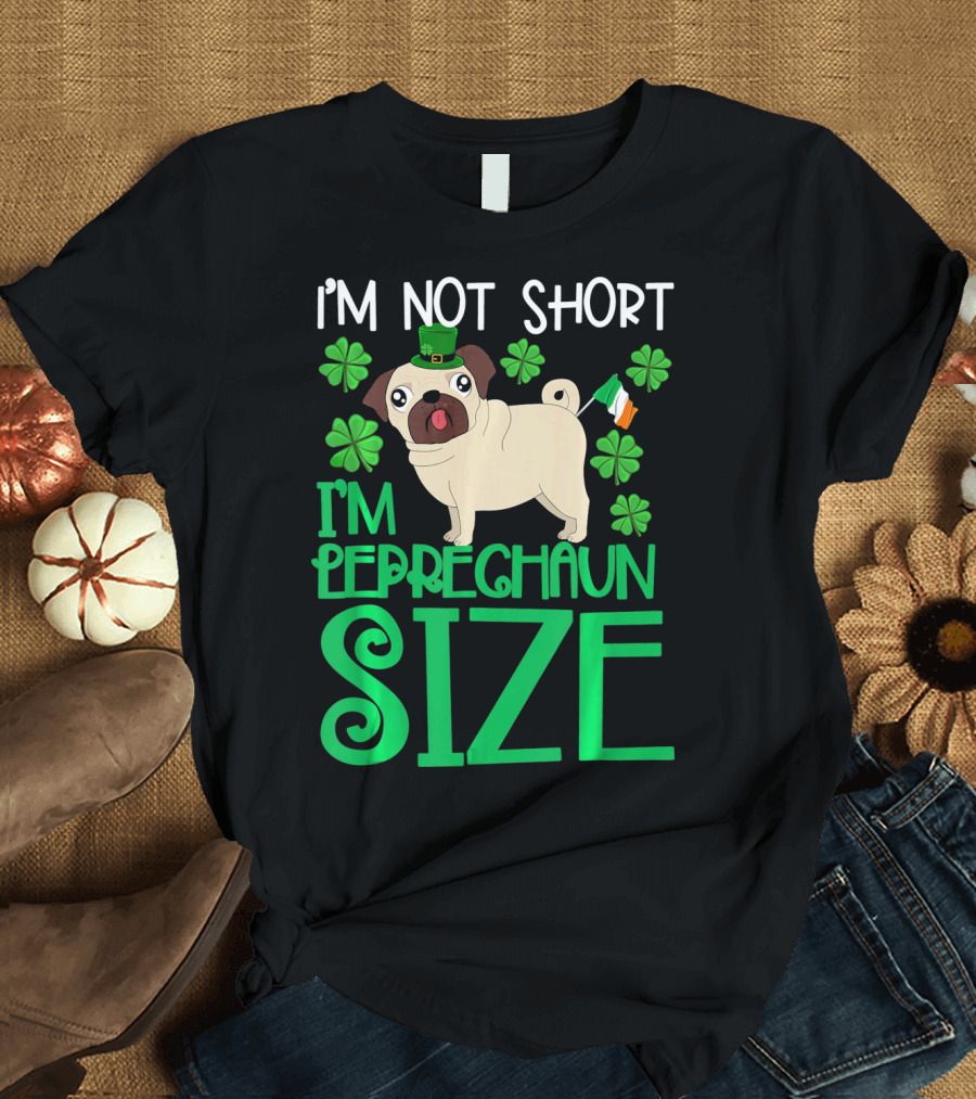 I'm Not Short I'm Leprechaun Size St Patricks Day Pug with Shamrocks T-Shirt