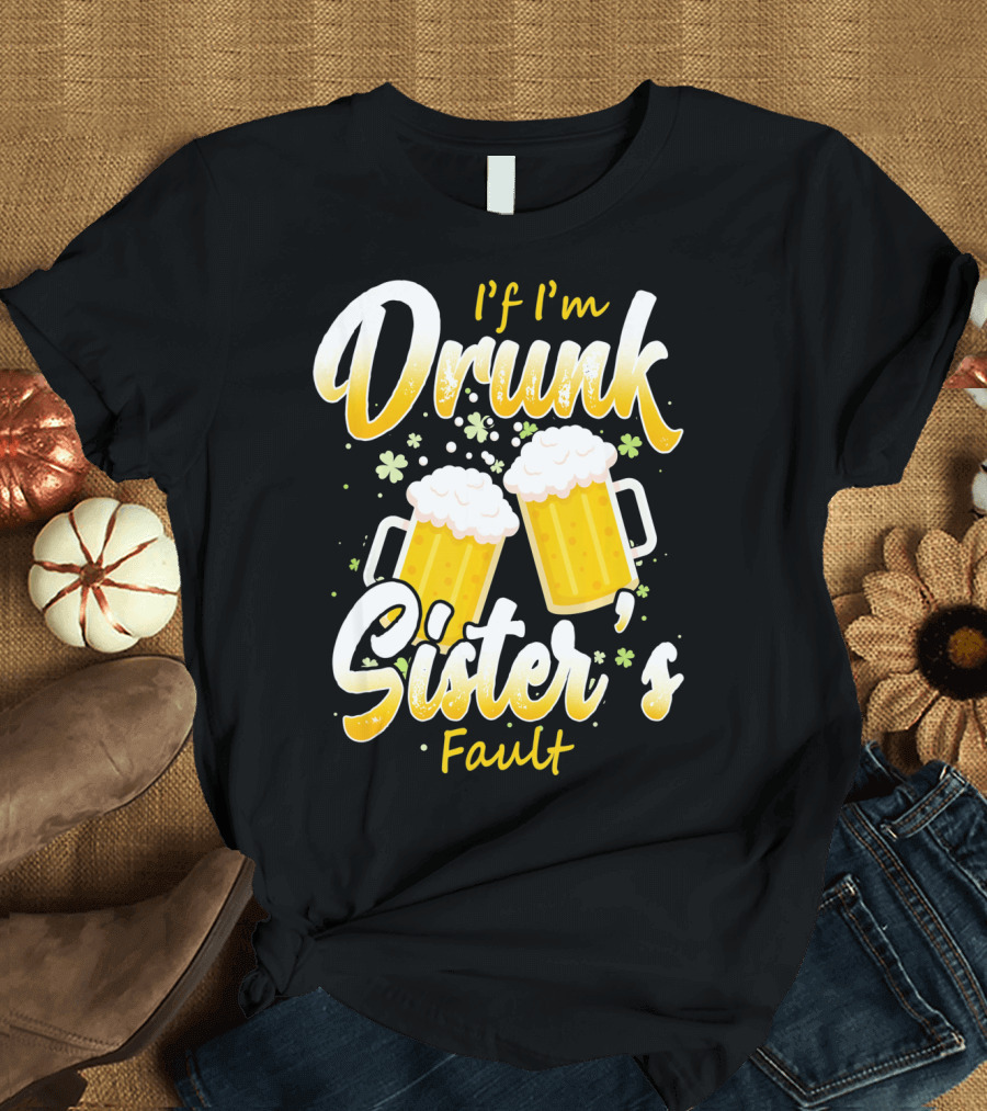 If I'm Drunk Sister's Fault Beer Mugs Shamrocks T-Shirt