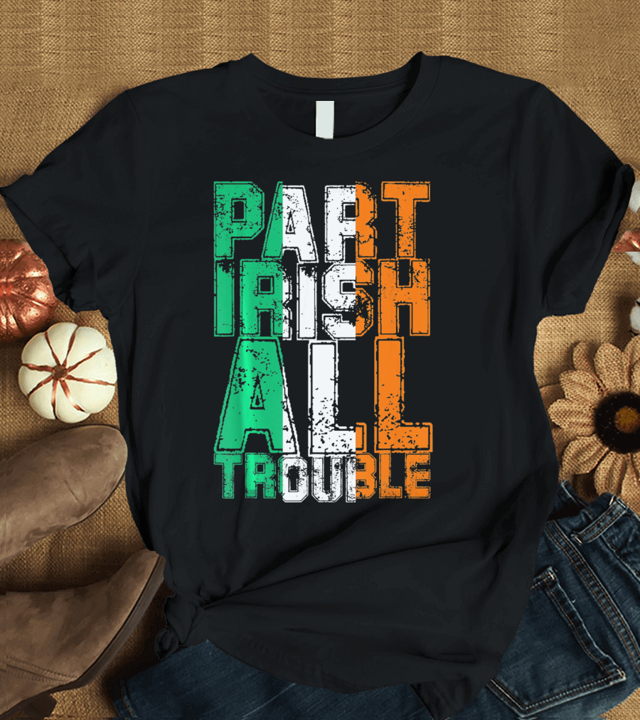 St. Patrick's Day Part Irish All Trouble Irish Flag Colors T-Shirt