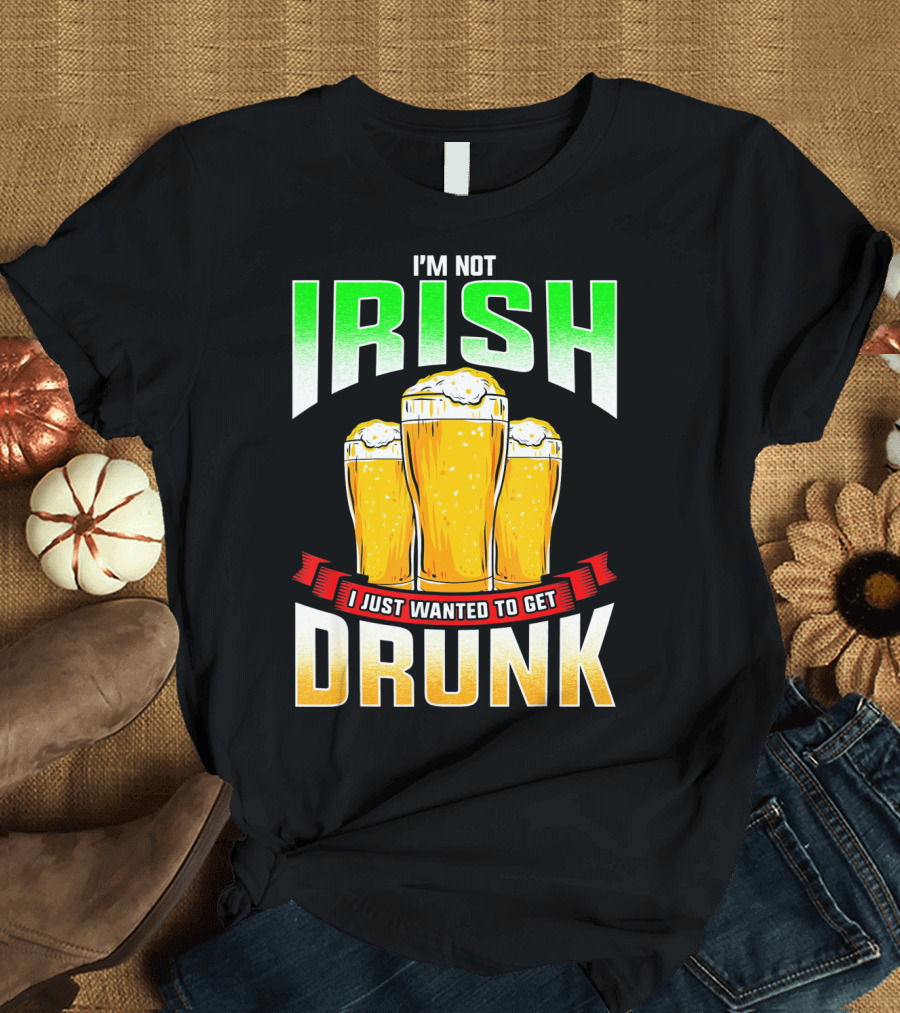 I'm Not Irish I Just Wanted to Get Drunk Saint Patrick's Day Beer T-Shirt