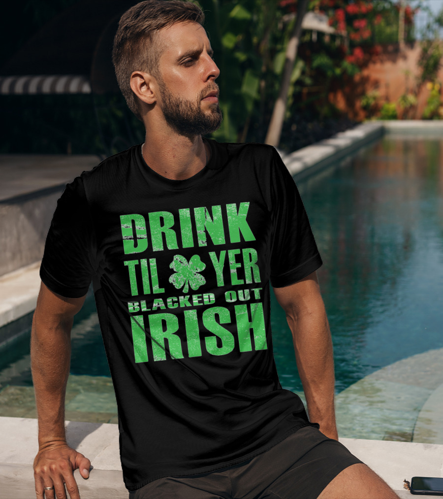 Drink Til Yer Blacked Out Irish St. Patrick's Day T-Shirt