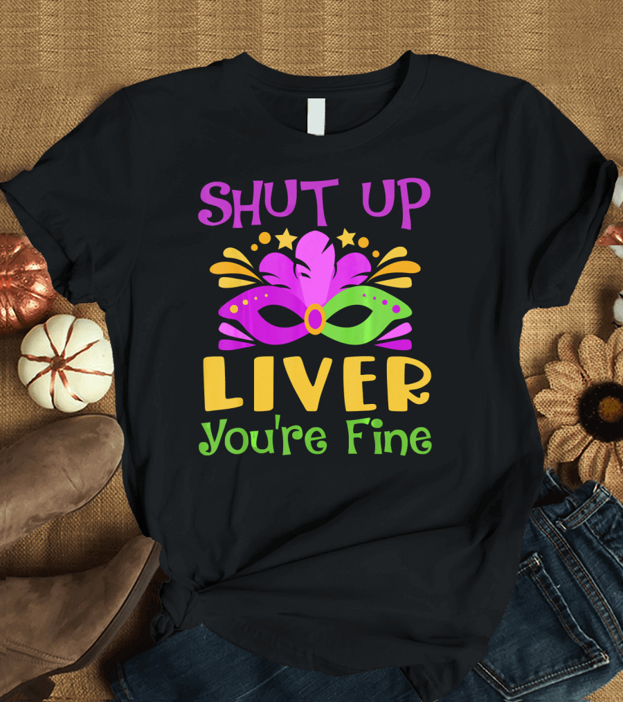 Shut Up Liver You're Fine Funny Mardi Gras Mask Colorful Party T-Shirt