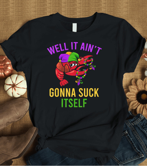 T-Shirt: Well It Ain't Gonna Suck Itself Crawfish Beads Jester Hat T-Shirt Well It Ain't Gonna Suck Itself Crawfish Beads Jester Hat T-Shirt