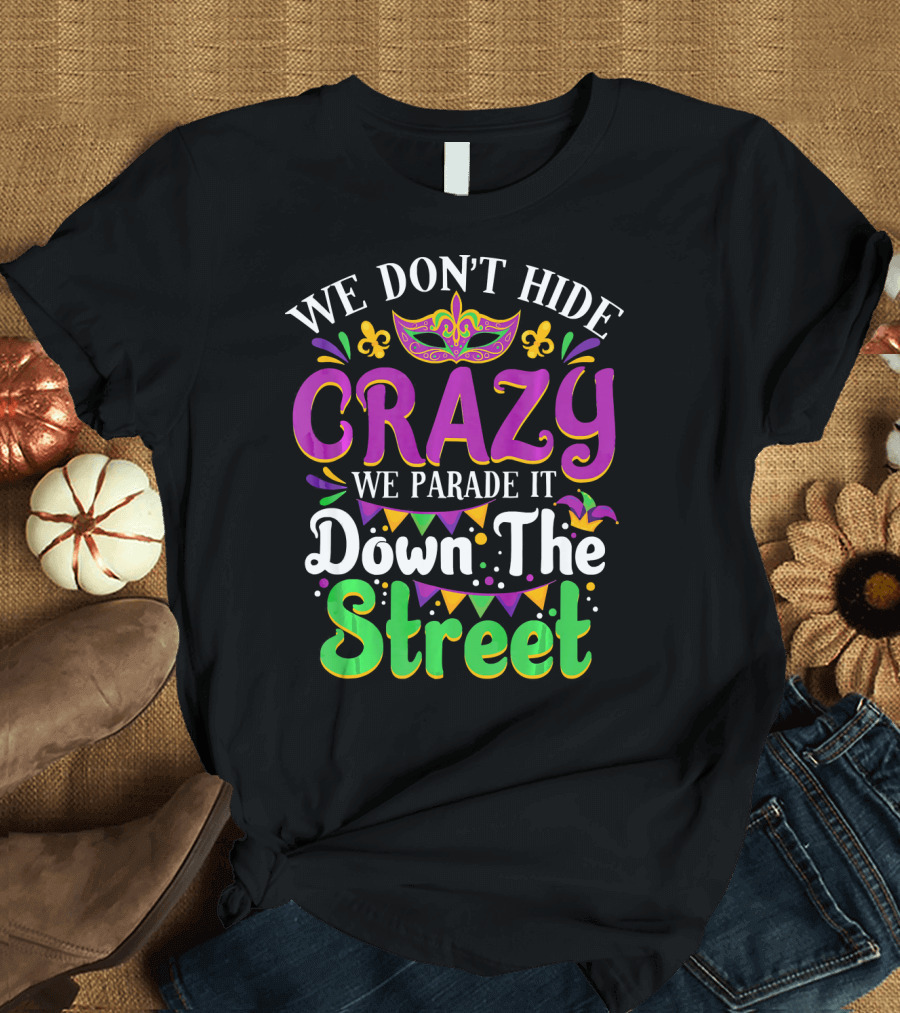 We Don't Hide Crazy We Parade It Down The Street Mardi Gras Mask and Fleur De Lis T-Shirt