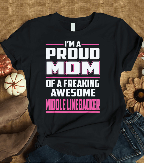 T-Shirt: I'm A Proud Mom Of A Freaking Awesome Middle Linebacker T-Shirt I'm A Proud Mom Of A Freaking Awesome Middle Linebacker T-Shirt