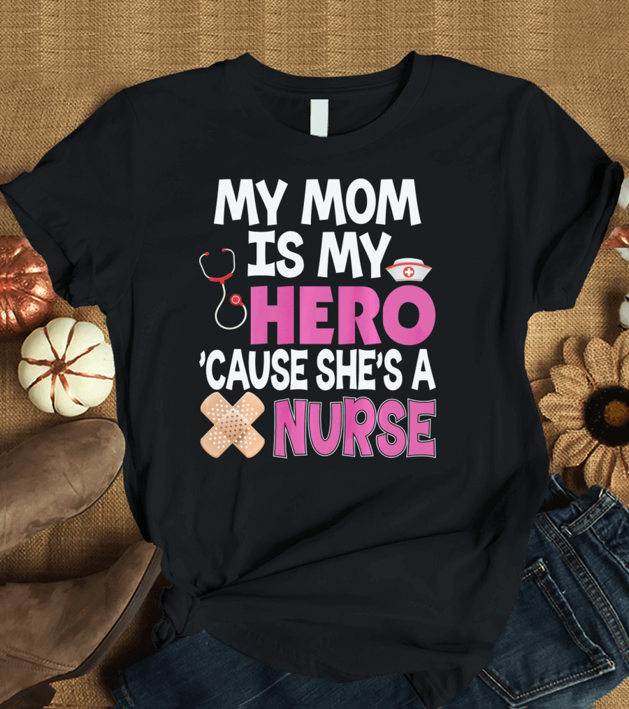My Mom Is My Hero 'Cause She's A Nurse Stethoscope Nurse Hat Bandages T-Shirt