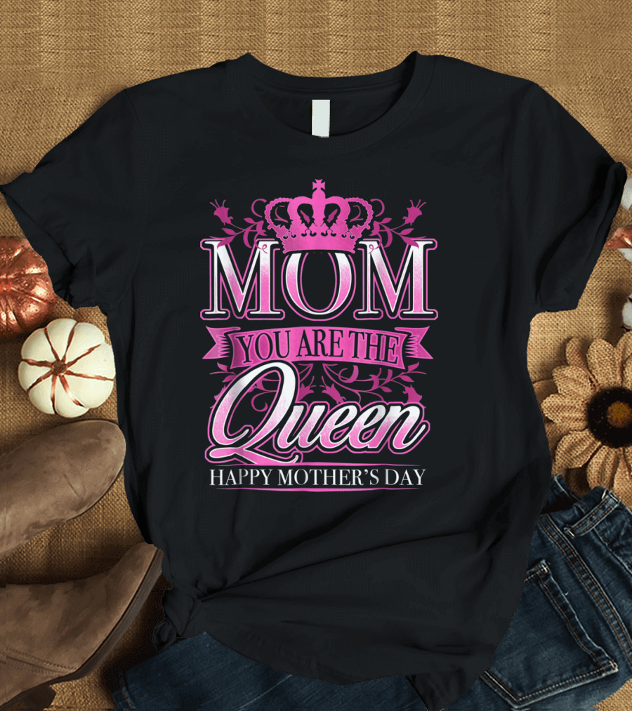 Mom You Are the Queen Happy Mother's Day T-Shirt