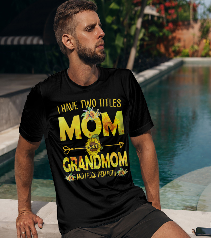 I Have Two Titles Mom And Grandmom And I Rock Them Both Sunflower Floral T-Shirt
