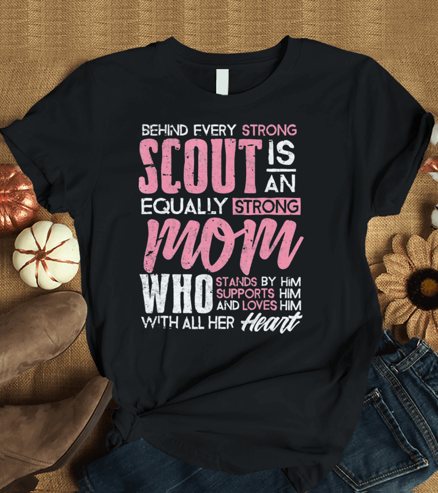Behind Every Strong Scout Is An Equally Strong Mom Who Stands By Him Supports Him And Loves Him With All Her Heart T-Shirt