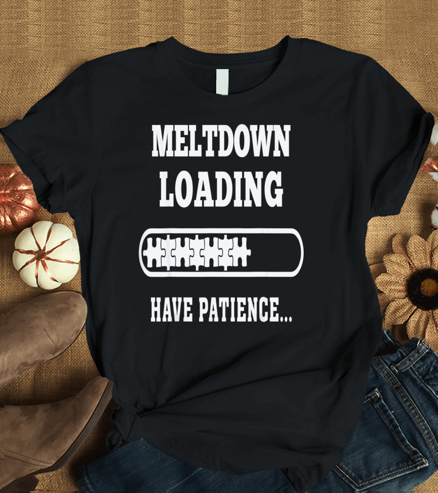 Meltdown Loading Have Patience Autism Puzzle Pieces T-Shirt