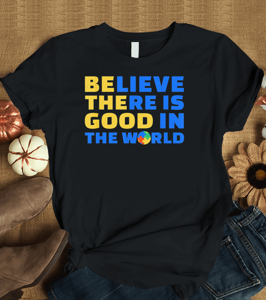 BELIEVE THERE IS GOOD IN THE WORLD Autism Awareness Puzzle Piece T-Shirt