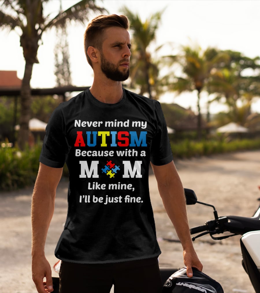 Never Mind My Autism Because With A Mom Like Mine I'll Be Just Fine T-Shirt