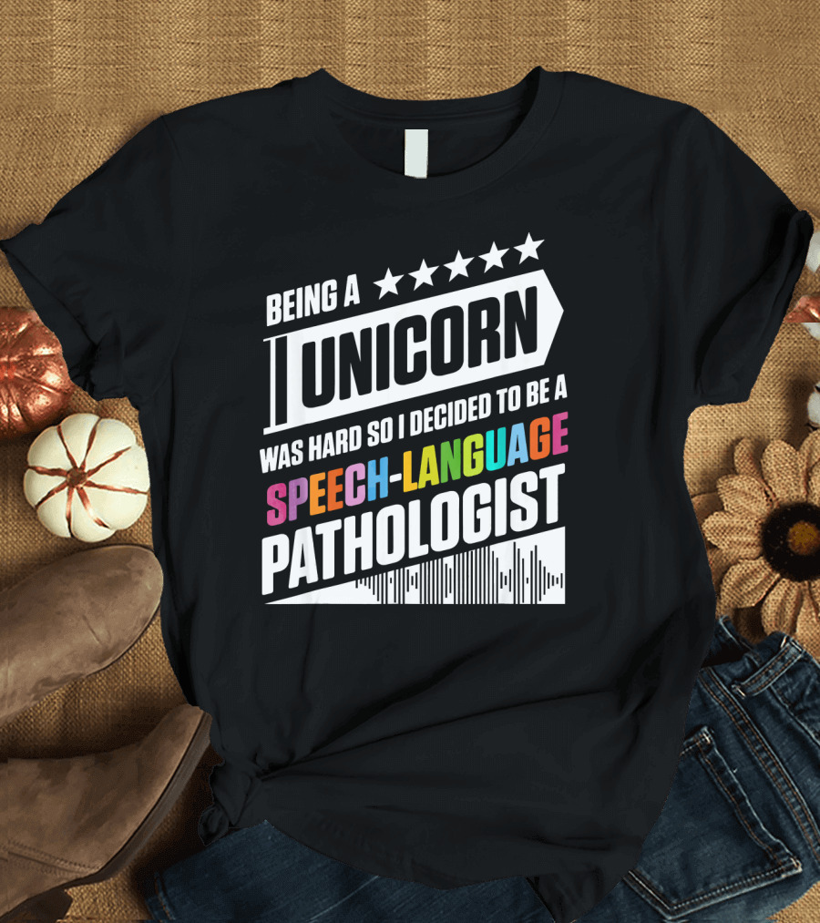 Being a Unicorn Was Hard So I Decided to Be a Speech-Language Pathologist T-Shirt