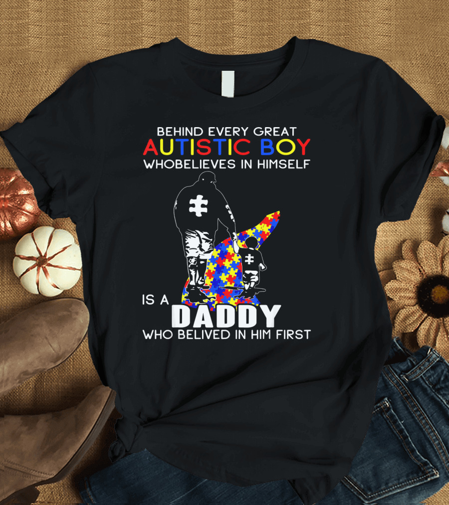 Behind Every Great Autistic Boy Who Believes In Himself Is A Daddy Who Believed In Him First T-Shirt