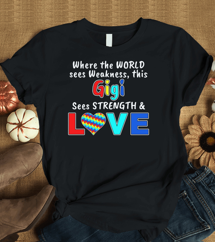 Where the World Sees Weakness This Gigi Sees Strength and Love Autism Awareness T-Shirt