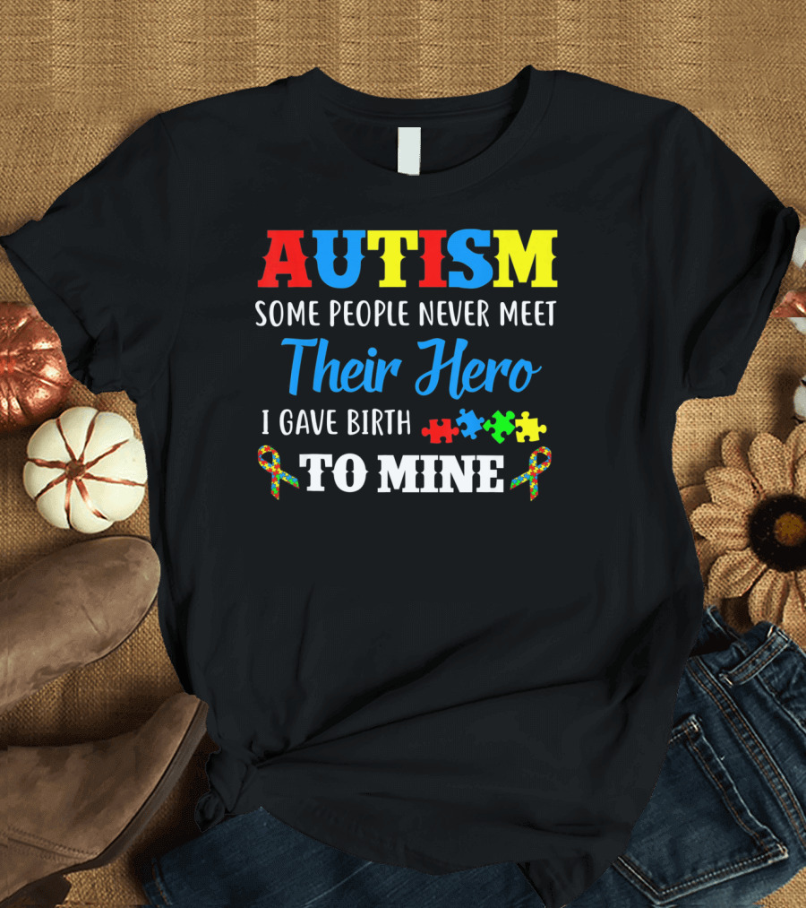 Autism Some People Never Meet Their Hero I Gave Birth to Mine T-Shirt
