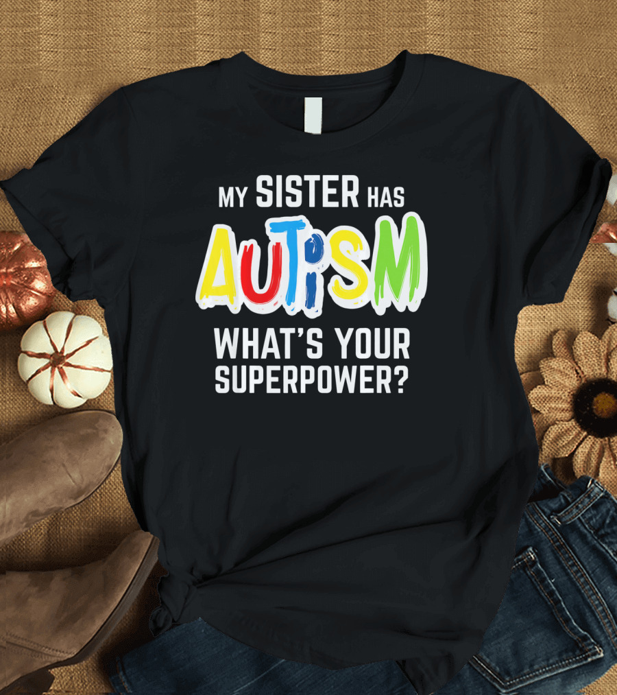 MY SISTER HAS AUTISM WHAT'S YOUR SUPERPOWER? T-Shirt