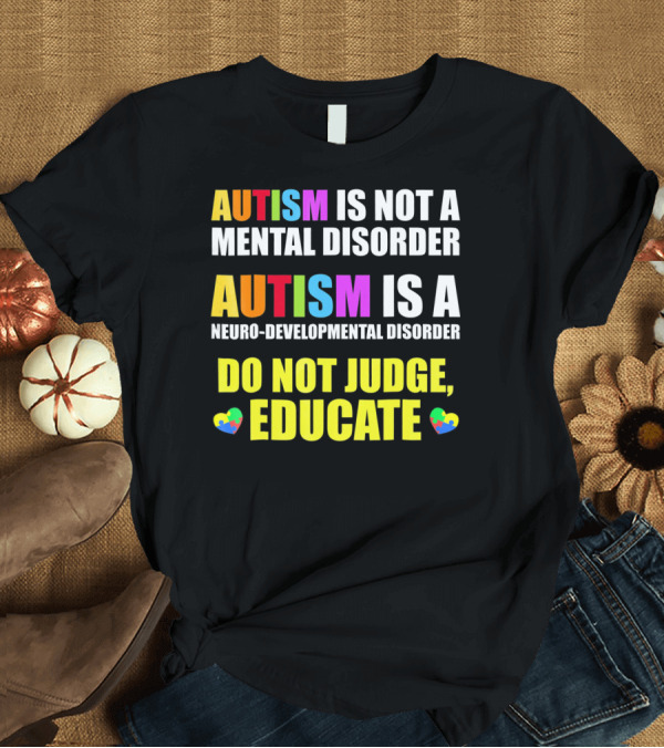 T-Shirt: Autism Is Not a Mental Disorder Autism Is a Neuro-Developmental Disorder Do Not Judge Educate T-Shirt Autism Is Not a Mental Disorder Autism Is a Neuro-Developmental Disorder Do Not Judge Educate T-Shirt