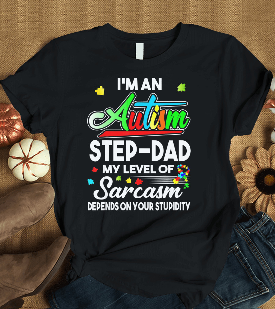I'm an Autism Step-Dad My Level of Sarcasm Depends on Your Stupidity T-Shirt