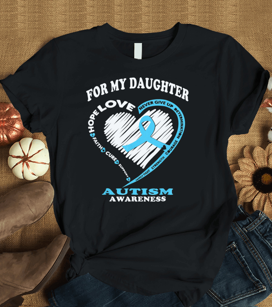 FOR MY DAUGHTER LOVE HOPE COURAGE AUTISM AWARENESS T-Shirt