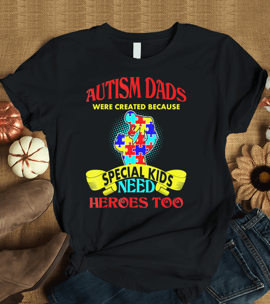 Autism Dads Were Created Because Special Kids Need Heroes Too T-Shirt
