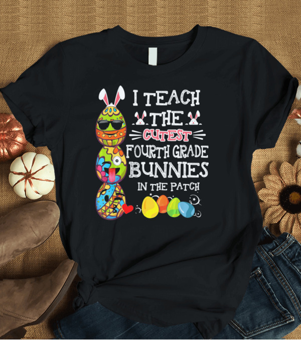 T-Shirt: I Teach the Cutest Fourth Grade Bunnies in the Patch T-Shirt I Teach the Cutest Fourth Grade Bunnies in the Patch T-Shirt