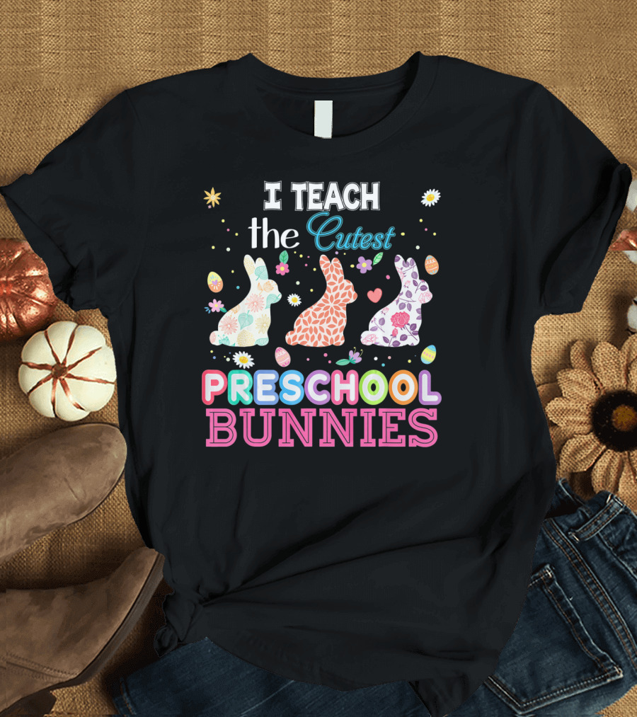 I Teach The Cutest Preschool Bunnies Egg Flowers T-Shirt