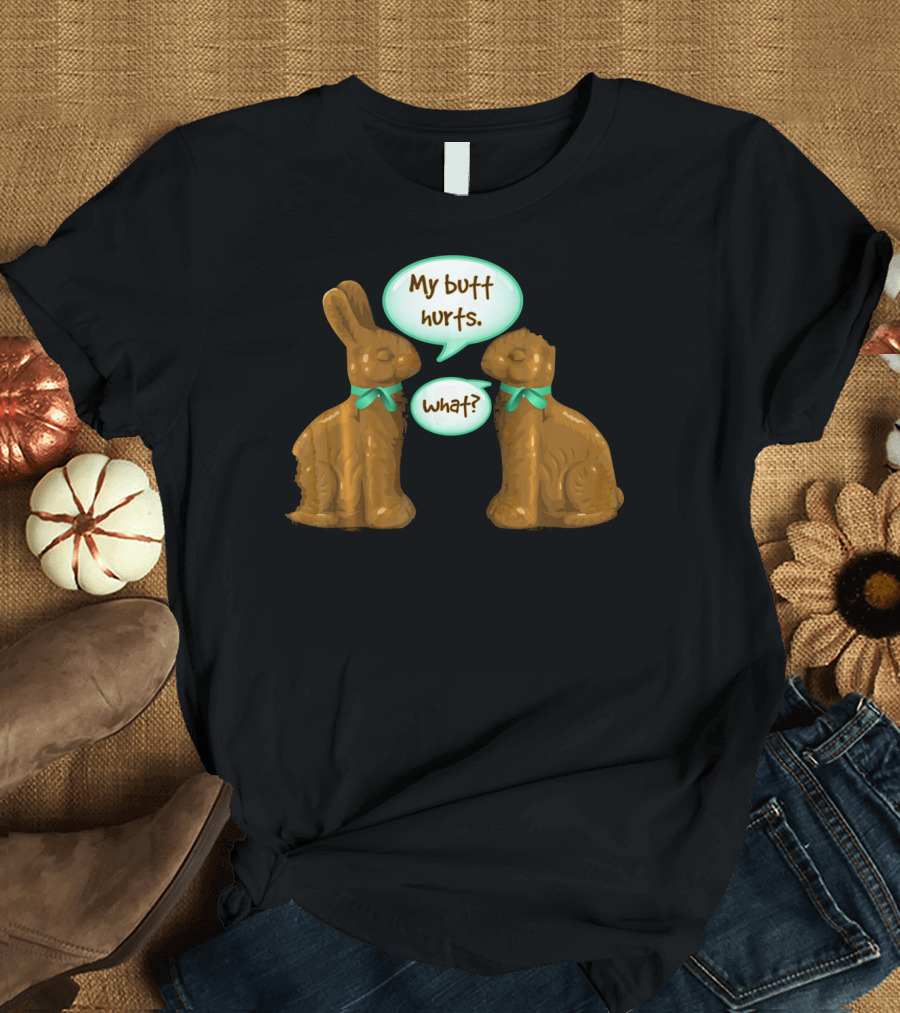 My Butt Hurts Funny Chocolate Easter Bunnies What T-Shirt