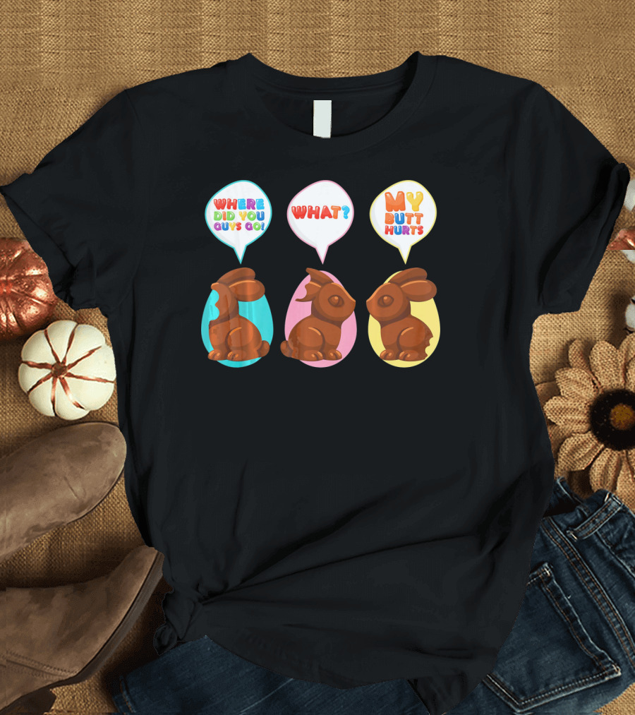 WHERE DID YOU GUYS GO WHAT MY BUTT HURTS Bitten Chocolate Bunnies T-Shirt