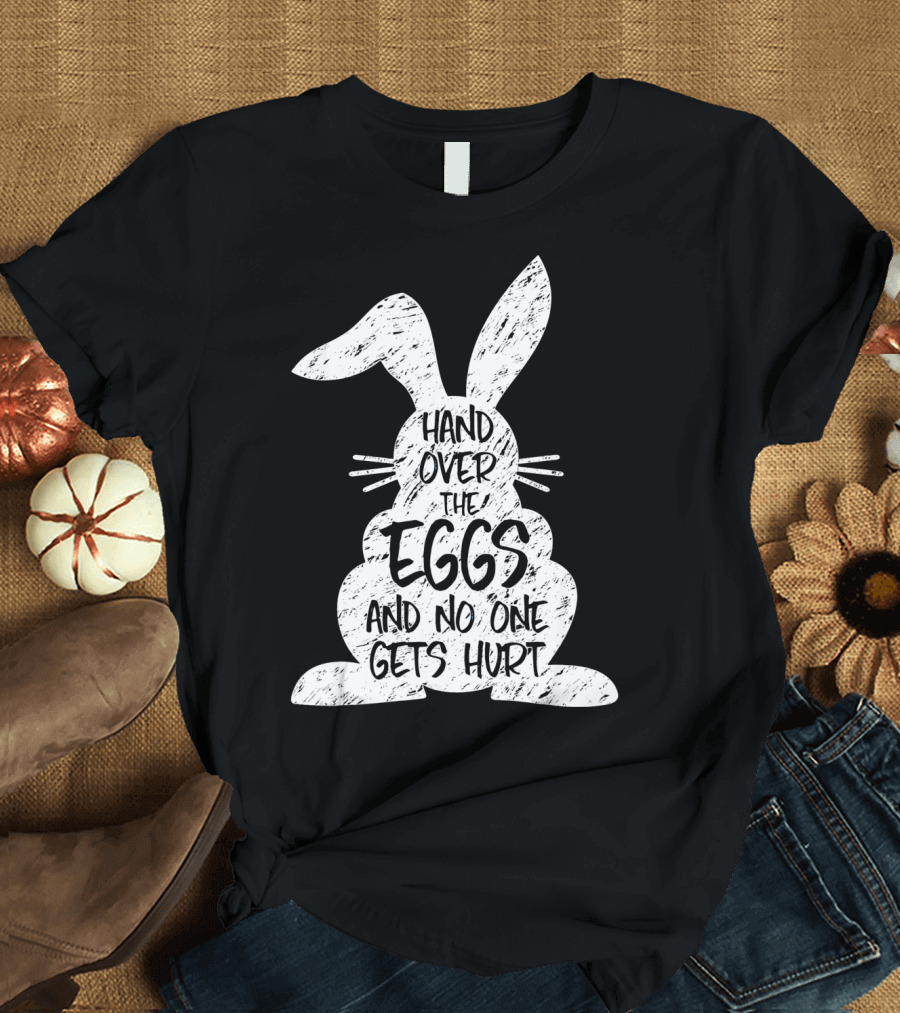 Hand Over the Eggs and No One Gets Hurt Easter Rabbit Eggs Funny Easter T-Shirt