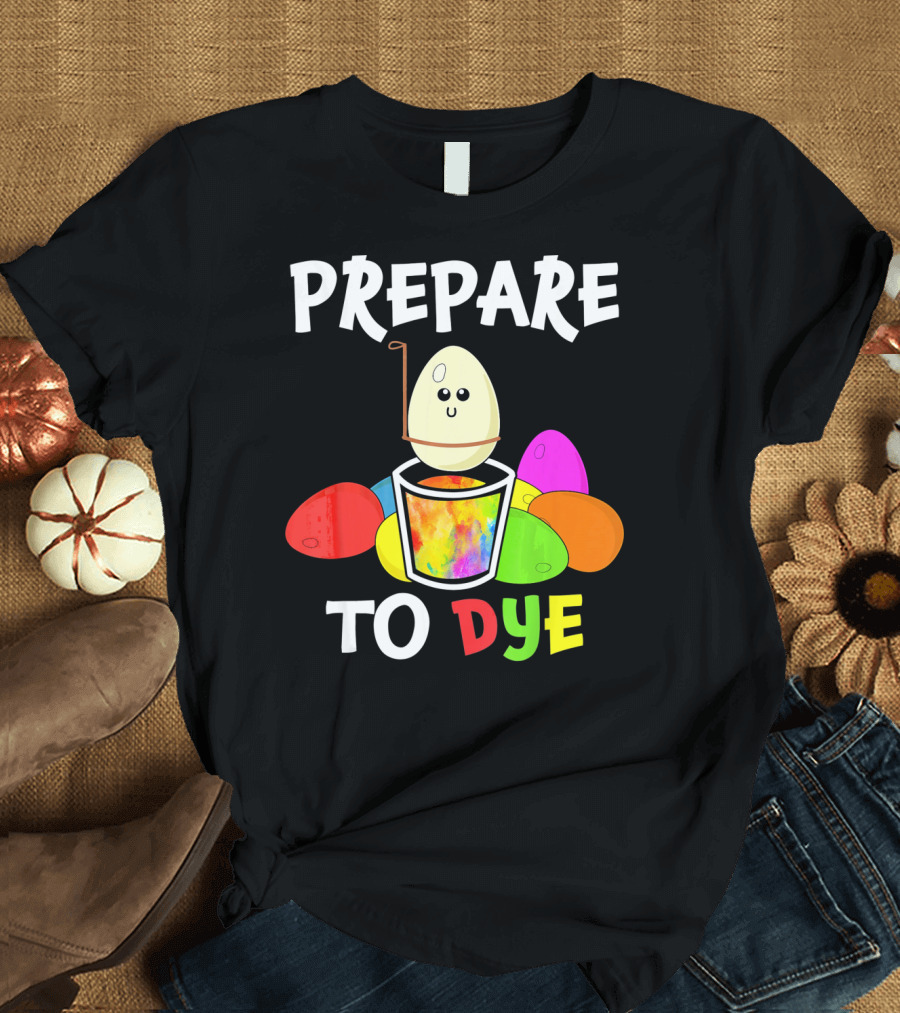 Prepare to Dye Easter Eggs Colorful Fun with Happy Egg and Vibrant Colors T-Shirt