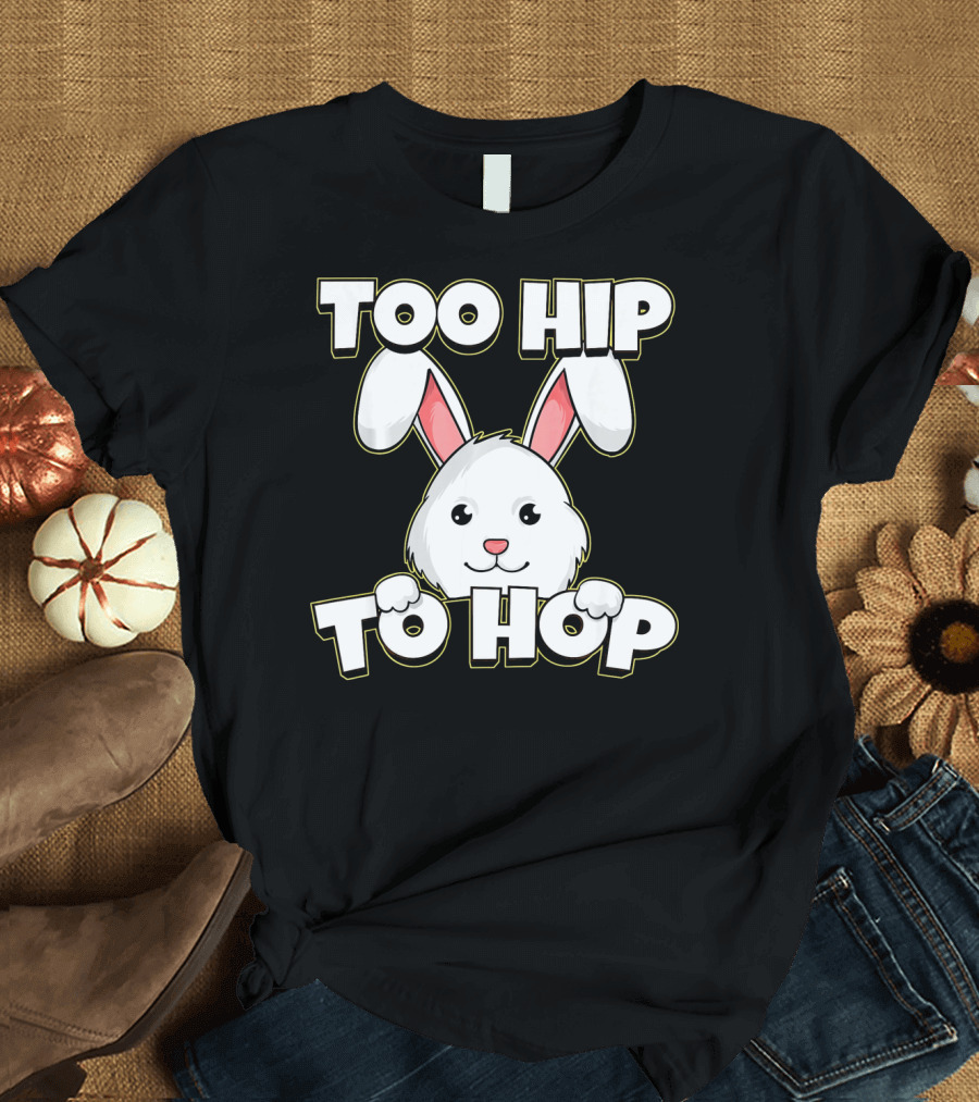 Too Hip To Hop Easter Cute Bunny Rabbit T-Shirt